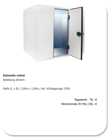 Kühlzelle mittel Abbildung ähnlich  Maße (L x B): 2,90m x 2,60m, inkl. Kühlaggregat 230V   Tagespreis   70,- € Wochenende (Fr-Mo) 195,- €