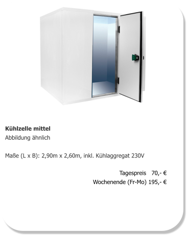 Kühlzelle mittel Abbildung ähnlich  Maße (L x B): 2,90m x 2,60m, inkl. Kühlaggregat 230V   Tagespreis   70,- € Wochenende (Fr-Mo) 195,- €