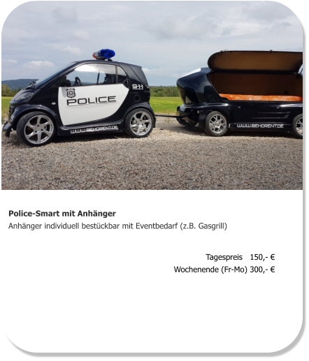 Police-Smart mit Anhänger Anhänger individuell bestückbar mit Eventbedarf (z.B. Gasgrill) Tagespreis   150,- € Wochenende (Fr-Mo) 300,- €